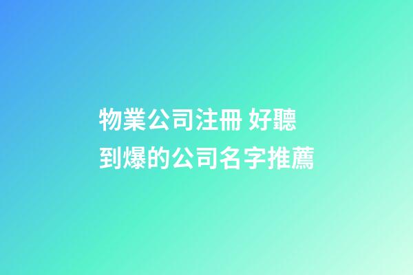 物業公司注冊 好聽到爆的公司名字推薦-第1張-公司起名-玄機派